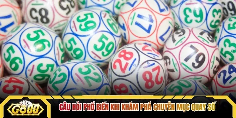 Câu hỏi phổ biến khi khám phá chuyên mục quay số