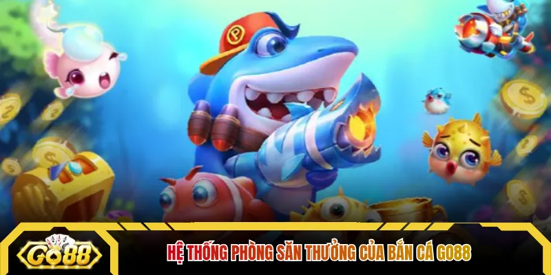 Hệ thống phòng săn thưởng của bắn cá GO88