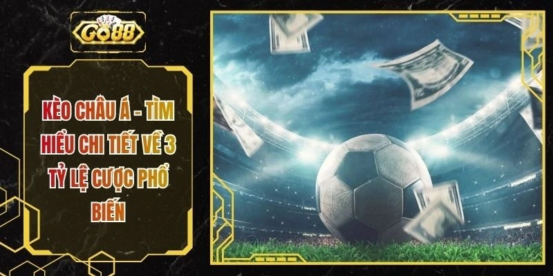 Kèo Châu Á - Tìm Hiểu Chi Tiết Về 3 Tỷ Lệ Cược Phổ Biến