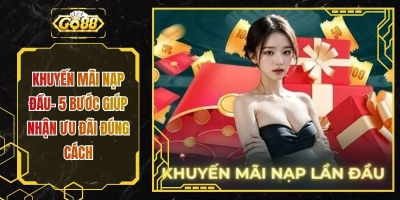 Khuyến Mãi Nạp Đầu- 5 Bước Giúp Nhận Ưu Đãi Đúng Cách