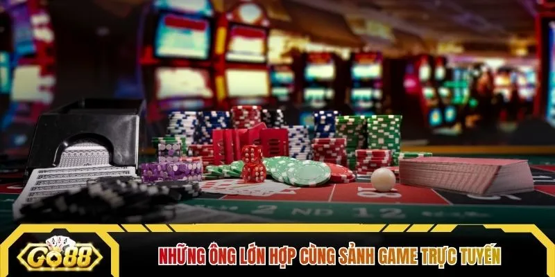 Những ông lớn hợp cùng sảnh game trực tuyến