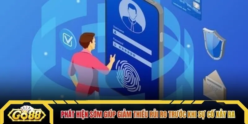 Phát hiện sớm giúp giảm thiểu rủi ro trước khi sự cố xảy ra