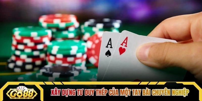 Xây dựng tư duy thép của một tay bài chuyên nghiệp